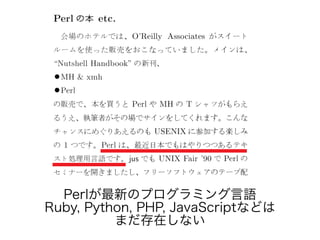 Perlが最新のプログラミング言語
Ruby, Python, PHP, JavaScriptなどは
まだ存在しない
 