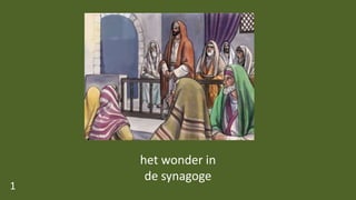 het wonder in
de synagoge
1
 
