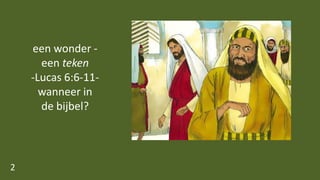 een wonder -
een teken
-Lucas 6:6-11-
wanneer in
de bijbel?
2
 
