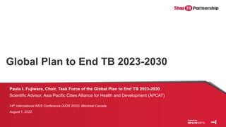Global Plan to End TB 2023-2030
Paula I. Fujiwara, Chair, Task Force of the Global Plan to End TB 2023-2030
Scientific Adv...