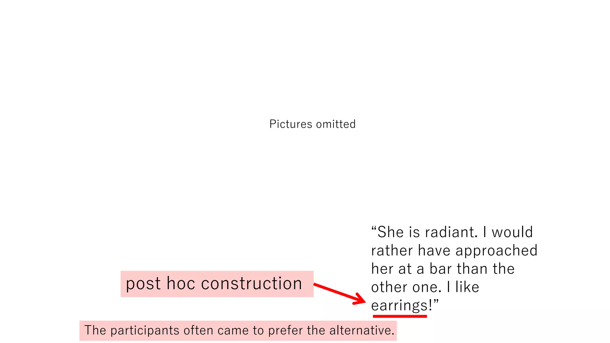 post hoc construction
The participants often came to prefer the alternative.
“She is radiant. I would
rather have approached
her at a bar than the
other one. I like
earrings!”
Pictures omitted
 