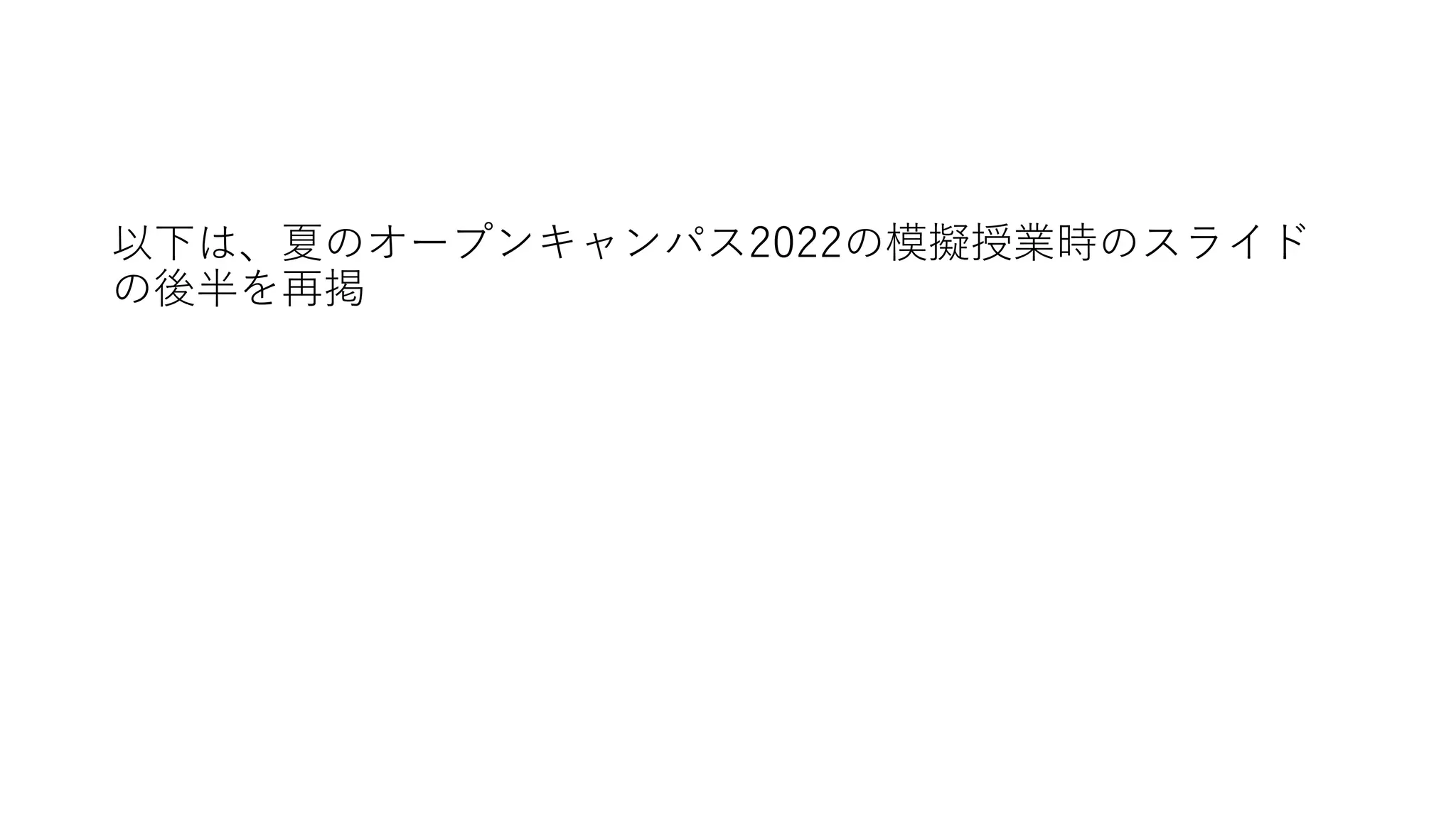 以下は、夏のオープンキャンパス2022の模擬授業時のスライド
の後半を再掲
 