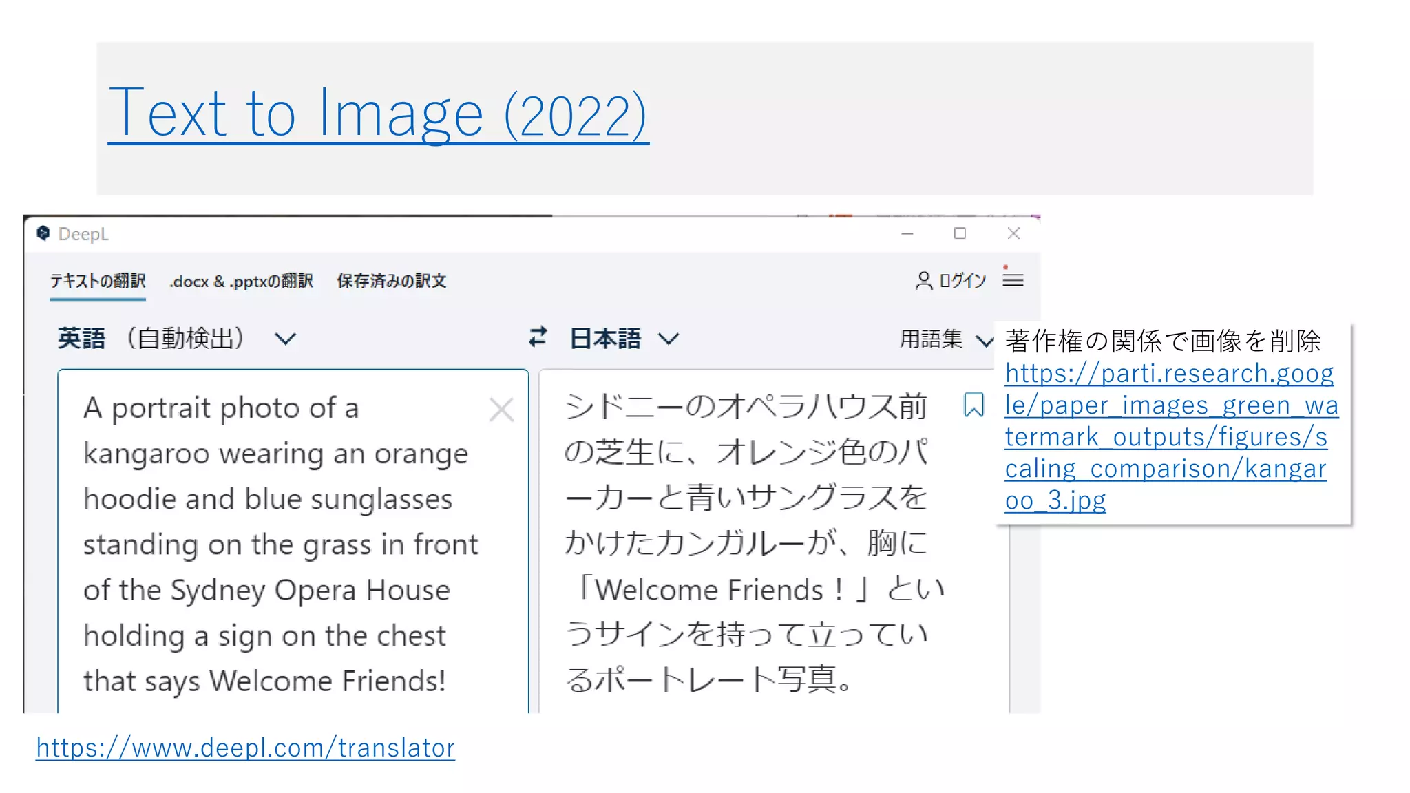 Text to Image (2022)
https://www.deepl.com/translator
著作権の関係で画像を削除
https://parti.research.goog
le/paper_images_green_wa
termark_outputs/figures/s
caling_comparison/kangar
oo_3.jpg
 