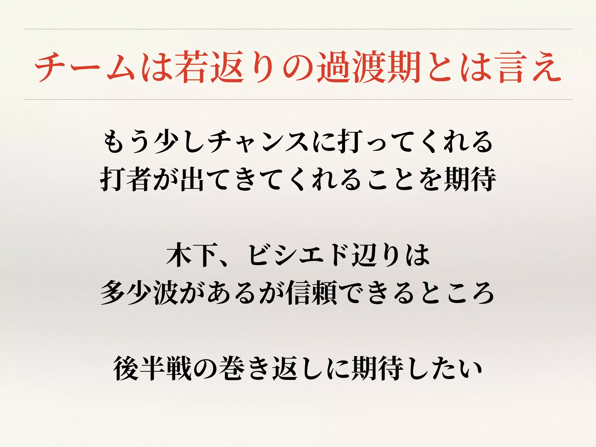 チームは若返りの過渡期とは⾔え
もう少しチャンスに打ってくれる


打者が出てきてくれることを期待


⽊下、ビシエド辺りは


多少波があるが信頼できるところ


後半戦の巻き返しに期待したい
 