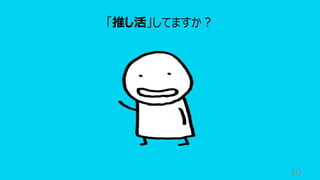 10
「推し活」してますか︖
 