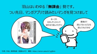 11
⽻⼭はいわゆる 「無課⾦」 勢です。
つい先⽇、マンガアプリで読みたいマンガを⾒つけまして
あーこれ
むかしヤンジャンで
途中まで読んでたやつ
最後まで
読んでないんだよな
読んでみようかな
引⽤: 作品: 源君物語（稲葉みのり） 書影: https://amzn.asia/d/1gjjBvb
 