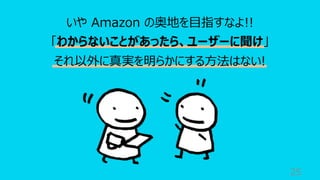 25
いや Amazon の奥地を⽬指すなよ!!
「わからないことがあったら、ユーザーに聞け」
それ以外に真実を明らかにする⽅法はない!
 