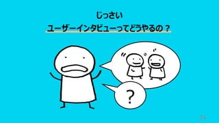 34
じっさい
ユーザーインタビューってどうやるの︖
︖
 