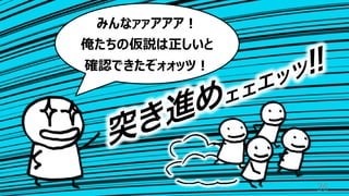 36
みんなァァアアア︕
俺たちの仮説は正しいと
確認できたぞォォッツ︕
突き進めェェエッツ!!
 