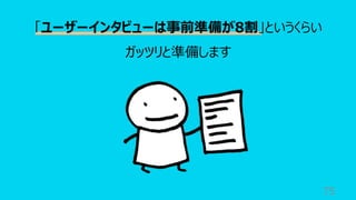 75
「ユーザーインタビューは事前準備が8割」というくらい
ガッツリと準備します
 