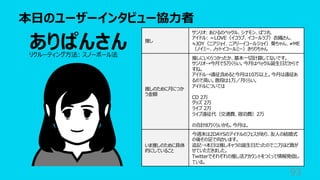本⽇のユーザーインタビュー協⼒者
93
推し
サンリオ: あひるのペックル、シナモン、ばつ丸
アイドル: ＝LOVE（イコラブ、イコールラブ）⾐織さん、
≒JOY（ニアジョイ、ニアリーイコールジョイ）葵ちゃん、≠ME
（ノイミー、ノットイコールミー）きらりちゃん
推しのために⽉につか
う⾦額
推しにいくらつかったか、基本⼀切計算してないです。
サンリオ→今⽉で5万くらい。今⽉はペックル誕⽣⽇だからで
すね。
アイドル→遠征含めると今⽉は10万以上。今⽉は遠征あ
るので⾼い。普段は1万／⽉くらい。
アイドルについては
CD 2万
グッズ 2万
ライブ 2万
ライブ遠征代（交通費、宿泊費）2万
の合計8万くらいかも。今⽉は。
いま推しのために具体
的にしていること
今週末は2DAYSのアイドルのフェスがあり、友⼈の結婚式
の後その⾜で向かいます。
追記→本⽇は推しキャラの誕⽣⽇だったので⼆万ほど貢が
せていただきました。
Twitterでそれぞれの推し活アカウントをつくって情報発信し
ている。
ありぱんさん
リクルーティング⽅法: スノーボール法
 