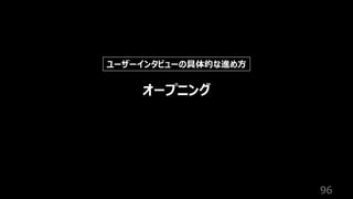 96
オープニング
ユーザーインタビューの具体的な進め⽅
 
