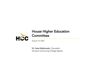 House Higher Education
Committee
August 10, 2022
Dr. Cesar Maldonado, Chancellor
Houston Community College System
 
