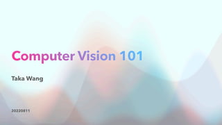20220811
Computer Vision 101
Taka Wang
 