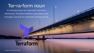 An Infrastructure as Code (IaC) tool from
Hashicorp. Terraform defines, provisions and
manages cloud & on-premises infrastructure.
@ViscosityNA
www.viscosityna.com
Ter•ra•form noun
 