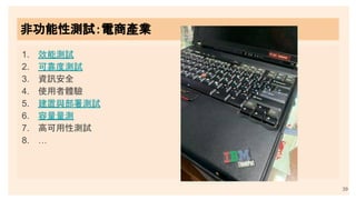 1. 效能測試
2. 可靠度測試
3. 資訊安全
4. 使用者體驗
5. 建置與部署測試
6. 容量量測
7. 高可用性測試
8. …
非功能性測試：電商產業
39
 