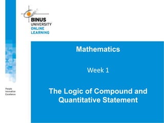Mathematics
Week 1
The Logic of Compound and
Quantitative Statement
 