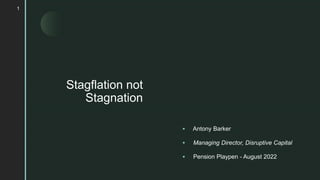 z
Stagflation not
Stagnation
1
 Antony Barker
 Managing Director, Disruptive Capital
 Pension Playpen - August 2022
 