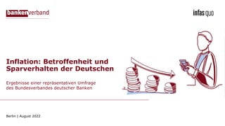 Ergebnisse einer repräsentativen Umfrage
des Bundesverbandes deutscher Banken
Berlin | August 2022
Inflation: Betroffenheit und
Sparverhalten der Deutschen
 