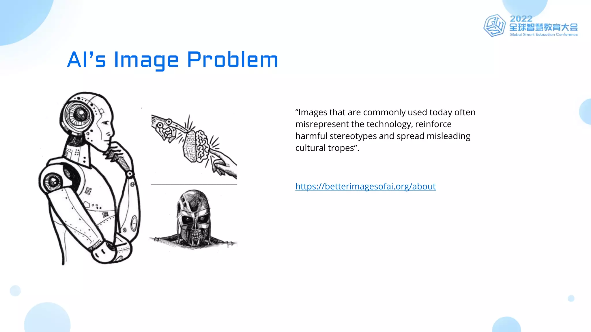 “Images that are commonly used today often
misrepresent the technology, reinforce
harmful stereotypes and spread misleading
cultural tropes”.
https://betterimagesofai.org/about
AI’s Image Problem
 