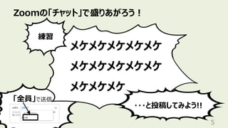 「全員」で送信
Zoomの「チャット」で盛りあがろう︕
5
メケメケメケメケメケ
メケメケメケメケメケ
メケメケメケ
練習
・・・と投稿してみよう!!
 