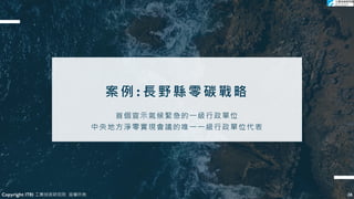 案例:長野縣零碳戰略
28
28
首個宣示氣候緊急的一級行政單位
中央地方淨零實現會議的唯一一級行政單位代表
Copyright ITRI 工業技術研究院 版權所有
 