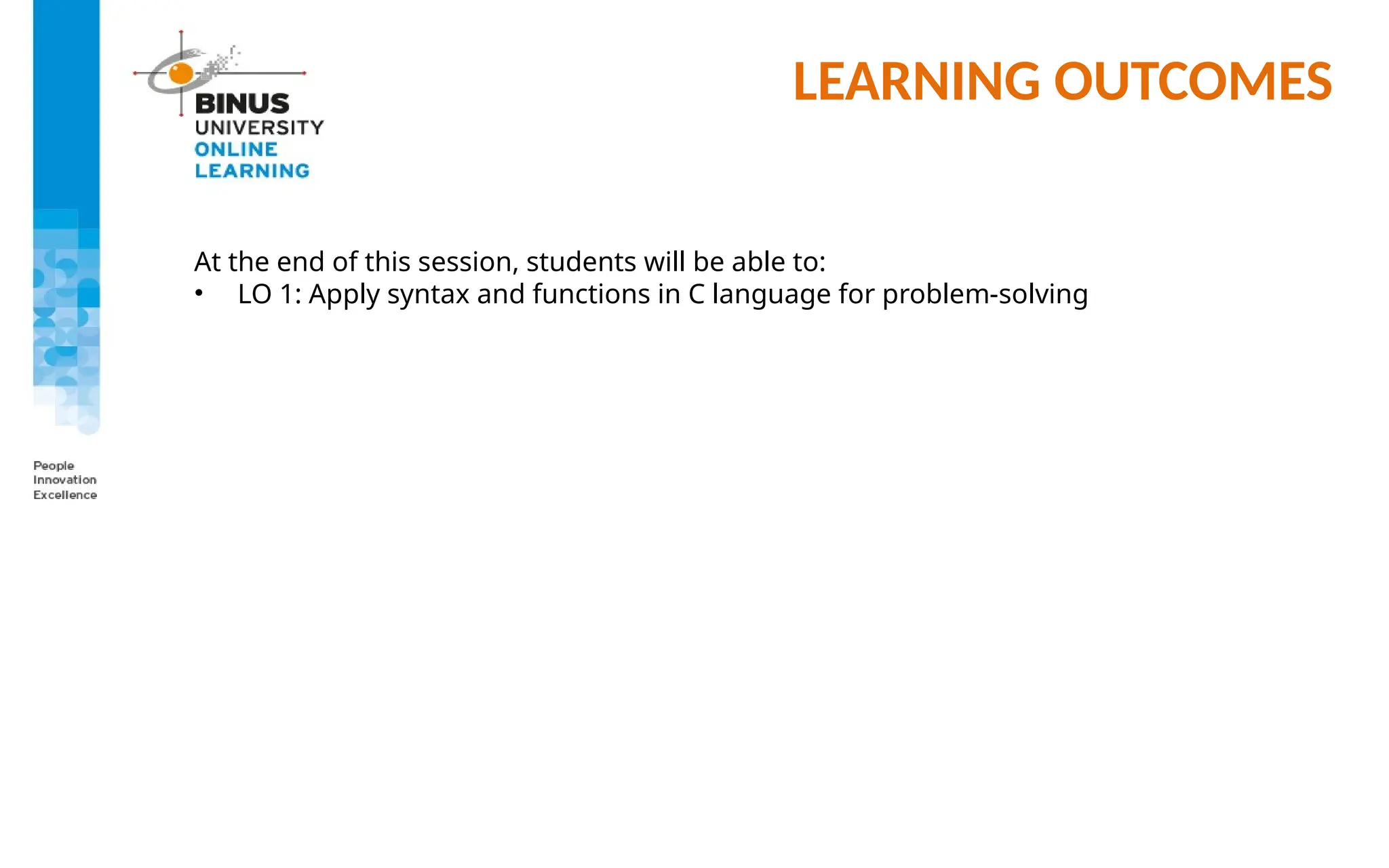 LEARNING OUTCOMES
At the end of this session, students will be able to:
• LO 1: Apply syntax and functions in C language for problem-solving
 