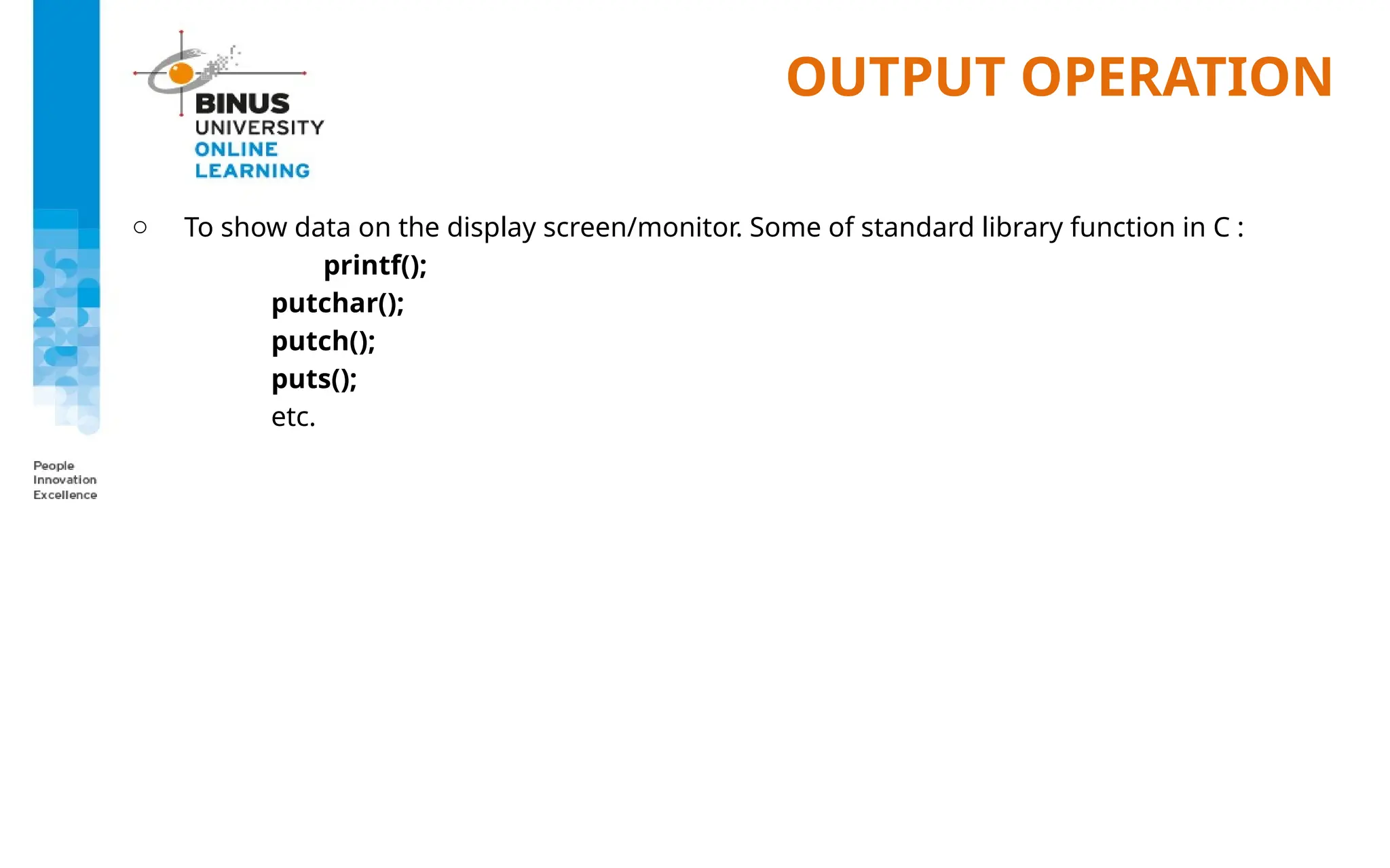OUTPUT OPERATION
o To show data on the display screen/monitor. Some of standard library function in C :
printf();
putchar();
putch();
puts();
etc.
 