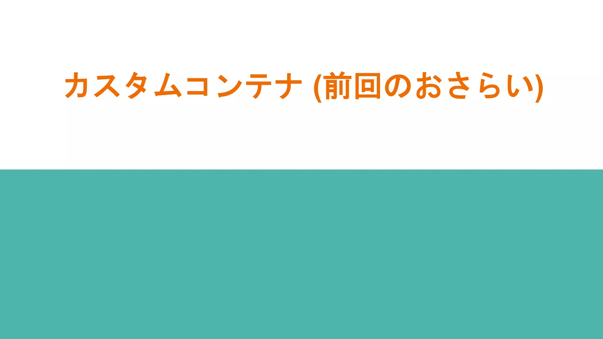 カスタムコンテナ (前回のおさらい)
 