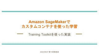 Amazon SageMakerで
カスタムコンテナを使った学習
Training Toolkitを使った実装
2022/08/27 第14回勉強会
 