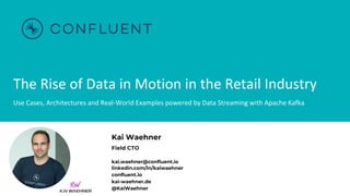 The Rise of Data in Motion in the Retail Industry
Use Cases, Architectures and Real-World Examples powered by Data Streaming with Apache Kafka
Kai Waehner
Field CTO
kai.waehner@confluent.io
linkedin.com/in/kaiwaehner
confluent.io
kai-waehner.de
@KaiWaehner
 