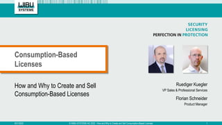 How and Why to Create and Sell
Consumption-Based Licenses
Ruediger Kuegler
VP Sales & Professional Services
Florian Schneider
Product Manager
Consumption-Based
Licenses
9/21/2022 © WIBU-SYSTEMS AG 2022 - How and Why to Create and Sell Consumption-Based Licenses 1
 