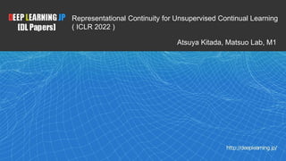 1
Atsuya Kitada, Matsuo Lab, M1
Representational Continuity for Unsupervised Continual Learning
( ICLR 2022 )
 