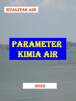 KUALITAS AIR
PARAMETER
KIMIA AIR
2022
 