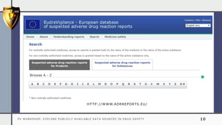 PV WORKSHOP: EXPLORE PUBLICLY AVAILABLE DATA SOURCES IN DRUG SAFETY 10
HTTP://WWW.ADRREPORTS.EU/
 