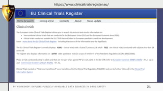 PV WORKSHOP: EXPLORE PUBLICLY AVAILABLE DATA SOURCES IN DRUG SAFETY 21
https://www.clinicaltrialsregister.eu/
 