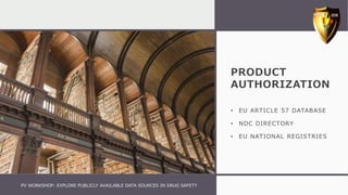 PRODUCT
AUTHORIZATION
• EU ARTICLE 57 DATABASE
• NDC DIRECTORY
• EU NATIONAL REGISTRIES
PV WORKSHOP: EXPLORE PUBLICLY AVAILABLE DATA SOURCES IN DRUG SAFETY
 