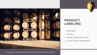 PRODUCT
LABELING
• DAILYMED
• UK eMC
• UNION REGISTER OF MPs
• EU NATIONAL REGISTRIES
PV WORKSHOP: EXPLORE PUBLICLY AVAILABLE DATA SOURCES IN DRUG SAFETY
 