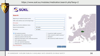 PV WORKSHOP: EXPLORE PUBLICLY AVAILABLE DATA SOURCES IN DRUG SAFETY 38
https://www.sukl.eu/modules/medication/search.php?lang=2
 