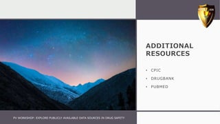 ADDITIONAL
RESOURCES
• CPIC
• DRUGBANK
• PUBMED
PV WORKSHOP: EXPLORE PUBLICLY AVAILABLE DATA SOURCES IN DRUG SAFETY
 