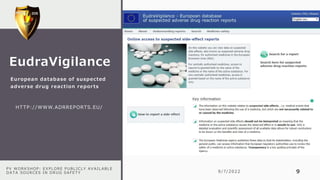 HTTP://WWW.ADR
PV WORKSHOP: EXPLORE PUBLICLY AVAILABLE
DATA SOURCES IN DRUG SAFETY 9/7/2022 9
HTTP://WWW.ADRREPORTS.EU/
EudraVigilance
European database of suspected
adverse drug reaction reports
 