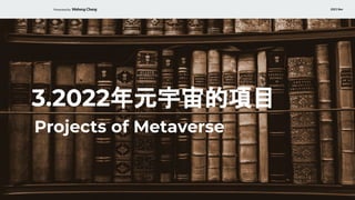 Presented by Waheng Chang 2021 Nov
3.2022年元宇宙的項目
Projects of Metaverse
 