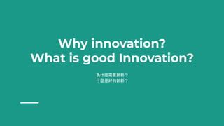 Why innovation?
What is good Innovation?
為什麼需要創新？
什麼是好的創新？
 