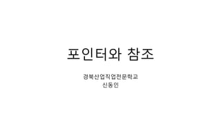 포인터와 참조
경북산업직업전문학교
신동인
 