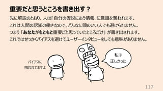 重要だと思うところを書き出す︖
117
先に解説のとおり、⼈は「⾃分の仮説にあう情報」に意識を奪われます。
これは⼈間の認知の働きなので、どんなに頭のいい⼈でも避けられません。
つまり 「あなたがもともと重要だと思っていたところだけ」 が書き出...
