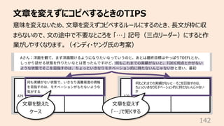 ⽂章を変えずにコピペするときのTIPS
142
意味を変えないため、⽂章を変えずコピペするルールにするのとき、⻑⽂が枠に収
まらないので、⽂の途中で不要なところを 「…」 記号（三点リーダー）にすると作
業がしやすくなります。（インディ・ヤング...