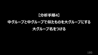 180
【分析⼿順4】
中グループと中グループで似たものを⼤グループにする
⼤グループ名をつける
 