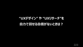 223
“UXデザイン” や “UXリサーチ”を
⾃⼒で回せる⾃信がないときは︖
 