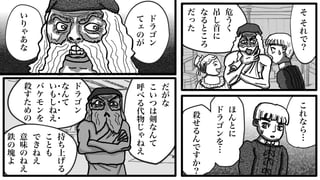 25
危
う
く
吊
し
首
に
な
る
と
こ
ろ
だ
っ
た
こ
れ
な
ら
…
ほ
ん
と
に
ド
ラ
ゴ
ン
を
…
殺
せ
る
ん
で
す
か
？
だ
が
な
こ
い
つ
は
剣
な
ん
て
呼
べ
る
代
物
じ
ゃ
ね
え
ド
ラ
ゴ
ン
な
ん
て
い
も
し
ね
え
バ
ケ
モ
ン
を
殺
す
た
め
の
・
・
・
・
・
持
ち
上
げ
る
こ
と
も
で
き
ね
え
意
味
の
ね
え
鉄
の
塊
よ
ド
ラ
ゴ
ン
て
ェ
の
が
い
り
ゃ
あ
な
そ
そ
れ
で
？
 