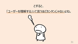 31
とすると、
「ユーザーを理解する」って⾔うほどカンタンじゃないよね。
 